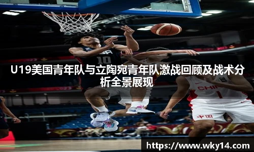 壹号国际U19美国青年队与立陶宛青年队激战回顾及战术分析全景展现