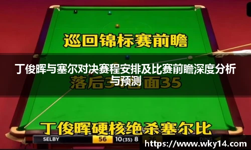 壹号国际丁俊晖与塞尔对决赛程安排及比赛前瞻深度分析与预测